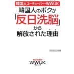 WWUK 韓国人のボクが「反日洗脳」から解放された理由 韓国人ユーチューバー・WWUK WAC BUNKO 315 Book