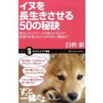 臼杵新 イヌを長生きさせる50の秘訣 危ないドッグフードの見分け方とは?肥満犬を走らせてもやせない理由とは? サイエン Book