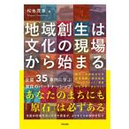 松本茂章 地域創生は文化の現場から始まる 全国35事例に学ぶ官民のパートナーシップ Book