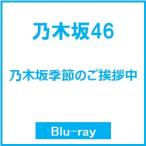 乃木坂46 乃木坂季節のご挨拶中 Blu-ray Disc ※特典あり
