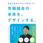 佐々木隆寛 労働組合の未来を、デザインする。 組織の価値を高める3要素とは? Book