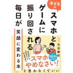 子どものスマホとゲームに振り回される毎日が笑顔に変わる本　大和書房
