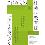 これからの社会科教育はどうあるべきか 澤井 陽介・中田 正弘・加藤 寿朗・宗實 直樹／著