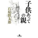 子供あっての親 息子たちと私/幻冬舎/石原慎太郎（文庫） 中古