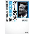ゲ-ムの父・横井軍平伝 任天堂のＤＮＡを創造した男/角川書店/牧野武文（単行本） 中古