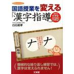 国語授業を変える「漢字指導」 漢字がわかる！漢字指導ができる！！/文渓堂/白石範孝（単行本） 中古