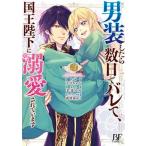 男装したら数日でバレて、国王陛下に溺愛さ