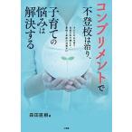 コンプリメントで不登校は治り、子育ての悩みは解決する 子どもの心を育て自信の水で満たす、愛情と承認の言葉  /小学館/森田直樹 (単行本) 中古