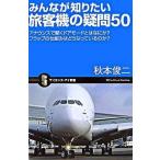 みんなが知りたい旅客機の疑問５０ アナウンスで聞くドアモ-ドとはなにか？フラップの仕/ＳＢクリエイティブ/秋本俊二（新書） 中古