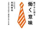 親が子に語る「働く」意味 人生に立ち向かう勇気を与える本/ＷＡＶＥ出版/鳥居徹也（単行本（ソフトカバー）） 中古