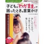 子どもの「わがまま」で困ったときの言葉かけ ガミガミ叱らなくても大丈夫！  /ＰＨＰ研究所/『ＰＨＰのびのび子育て』編集部 (単行本（ソフトカバー）) 中古