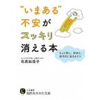 “いまある”不安がスッキリ消える本 もっと楽に、自由に、前向きに生きるコツ/三笠書房/石原加受子（文庫） 中古