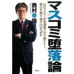 マスコミ堕落論 反日マスコミが常識知らずで図々しく、愚行を繰り返す/青林堂/西村幸祐（単行本（ソフトカバー）） 中古
