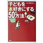 子どもを本好きにする５０の方法 ＋おすすめ本３００冊/柏書房/さくまゆみこ（単行本） 中古
