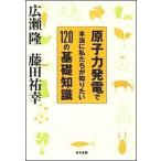原子力発電で本当に私たちが知りたい１２０の基礎知識/東京書籍/広瀬隆（単行本（ソフトカバー）） 中古