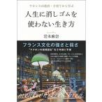 人生に消しゴムを使わない生き方 フランスの教育・子育てから学ぶ  /日経ＢＰＭ（日本経済新聞出版本部）/岩本麻奈（単行本（ソフトカバー）） 中古