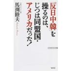 「反日中韓」を操るのは、じつは同盟国・アメリカだった！/ワック/馬渕睦夫（新書） 中古