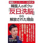 韓国人のボクが「反日洗脳」から解放された理由 韓国人ユーチューバーＷＷＵＫ/ワック/ＷＷＵＫ（新書） 中古