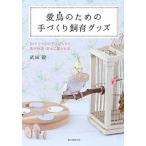 愛鳥のための手づくり飼育グッズ ＤＩＹでうちの子にぴったり鳥が快適・幸せに暮らせる/誠文堂新光社/武田毅（単行本） 中古