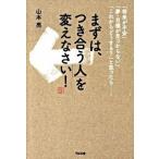 まずは、「つき合う人」を変えなさい！ 「将来が不安」「夢・目標が見つからない」「これから/すばる舎/山本亮（単行本） 中古