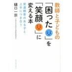 教師と子どもの「困った」を「笑顔」に変える本 発達障害のある子と上手につき合う/東洋館出版社/樋口一宗（単行本） 中古