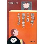 裁判長！ここは懲役４年でどうすか/文藝春秋/北尾トロ（文庫） 中古