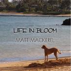 LIFE IN BLOOM ／ MATT MACKEREL (CD)