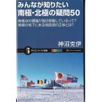 ★新書 みんなが知りたい南極・北極の疑問50　南極点の標識が毎日移動しているって？南極の地下にある地底湖の正体とは？