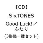 【先着購入特典付】【CD】SixTONES ／ Good Luck!／ふたり(3形態一括セット)