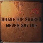 CD/SNAKE HIP SHAKES/NEVER SAY DIE (UHQCD)