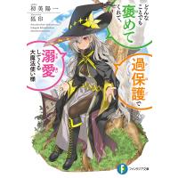 どんなことでも褒めてくれて、過保護で溺愛してくる大魔法使い様/初美陽一 | bookfanプレミアム