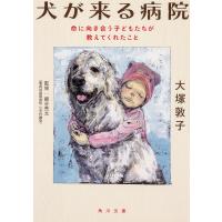 犬が来る病院 命に向き合う子どもたちが教えてくれたこと/大塚敦子/細谷亮太 | bookfanプレミアム