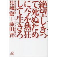 絶望しきって死ぬために、今を熱狂して生きろ/見城徹/藤田晋 | bookfanプレミアム