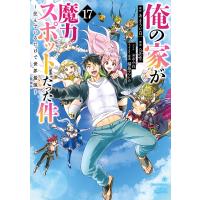 俺の家が魔力スポットだった件 住んでいるだけで世界最強 17/あまうい白一/chippi | bookfanプレミアム