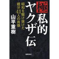 極私的ヤクザ伝 昭和を駆け抜けた親分41人の肖像/山平重樹 | bookfanプレミアム