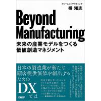 Beyond Manufacturing 未来の産業モデルをつくる価値創造マネジメント/橘知志 | bookfanプレミアム