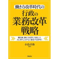 働き方改革時代の行政の業務改革戦略 職員減、働き方改革に対応したAI、RPA、IoTなど進化するBPR!/小島卓弥 | bookfanプレミアム