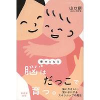 幸せになる脳はだっこで育つ。 強いやさしい賢い子にするスキンシップの魔法/山口創 | bookfanプレミアム