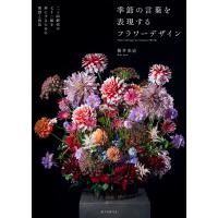 季節の言葉を表現するフラワーデザイン 二十四節気や七十二候を形にするための発想と技法/新井光史 | bookfanプレミアム