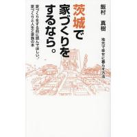 茨城で家づくりをするなら。 地元で幸せに暮らす方法 家づくりをする前に読んでほしい、家づくりと人生と家族の本/飯村真樹 | bookfanプレミアム