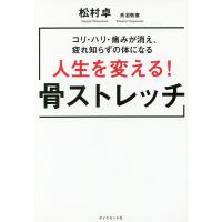 人生を変える!骨ストレッチ コリ・ハリ・痛みが消え、疲れ知らずの体になる/松村卓/長沼敬憲 | bookfanプレミアム