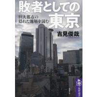敗者としての東京 巨大都市の隠れた地層を読む/吉見俊哉 | bookfanプレミアム