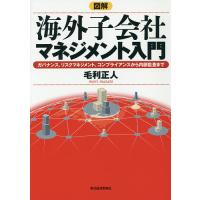 図解海外子会社マネジメント入門 ガバナンス、リスクマネジメント、コンプライアンスから内部監査まで/毛利正人 | bookfanプレミアム