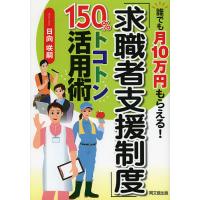 「求職者支援制度」150%トコトン活用術 誰でも月10万円もらえる!/日向咲嗣 | bookfanプレミアム