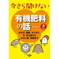 今さら聞けない有機肥料の話きほんのき 米ヌカ、鶏糞、モミガラ、竹、落ち葉からボカシ肥、堆肥まで/農文協 | bookfanプレミアム