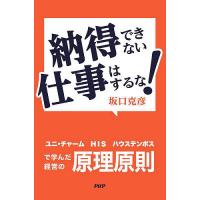 納得できない仕事はするな! ユニ・チャーム、HIS、ハウステンボスで学んだ経営の原理原則/坂口克彦 | bookfanプレミアム