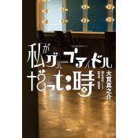 私がグループアイドルだった時 僕の取材ノート2010-2020/大貫真之介 | bookfanプレミアム