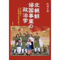 北朝鮮帰国事業の政治学 在日朝鮮人大量帰国の要因を探る/松浦正伸 | bookfanプレミアム