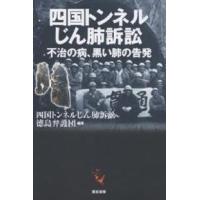 四国トンネルじん肺訴訟 不治の病、黒い肺の告発/四国トンネルじん肺訴訟徳島弁護団 | bookfanプレミアム