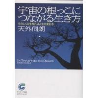 宇宙の根っこにつながる生き方 そのしくみを知れば人生が変わる/天外伺朗 | bookfanプレミアム